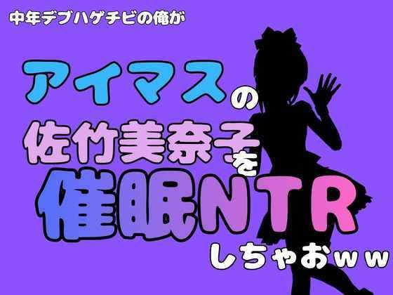 中年デブハゲチビの俺が『アイマス』の佐竹美奈子を催●NTRしちゃおww