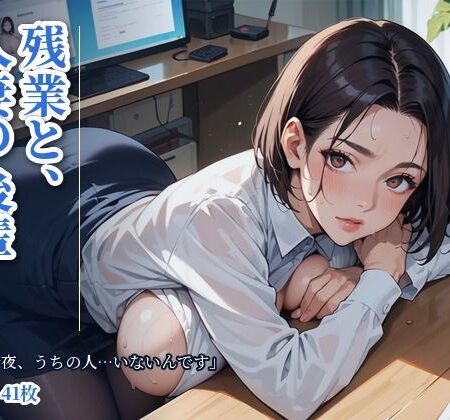 残業と、人妻の後輩 「今夜、うちの人…いないんです」〜夫の出張の夜、誰もいないオフィスで〜